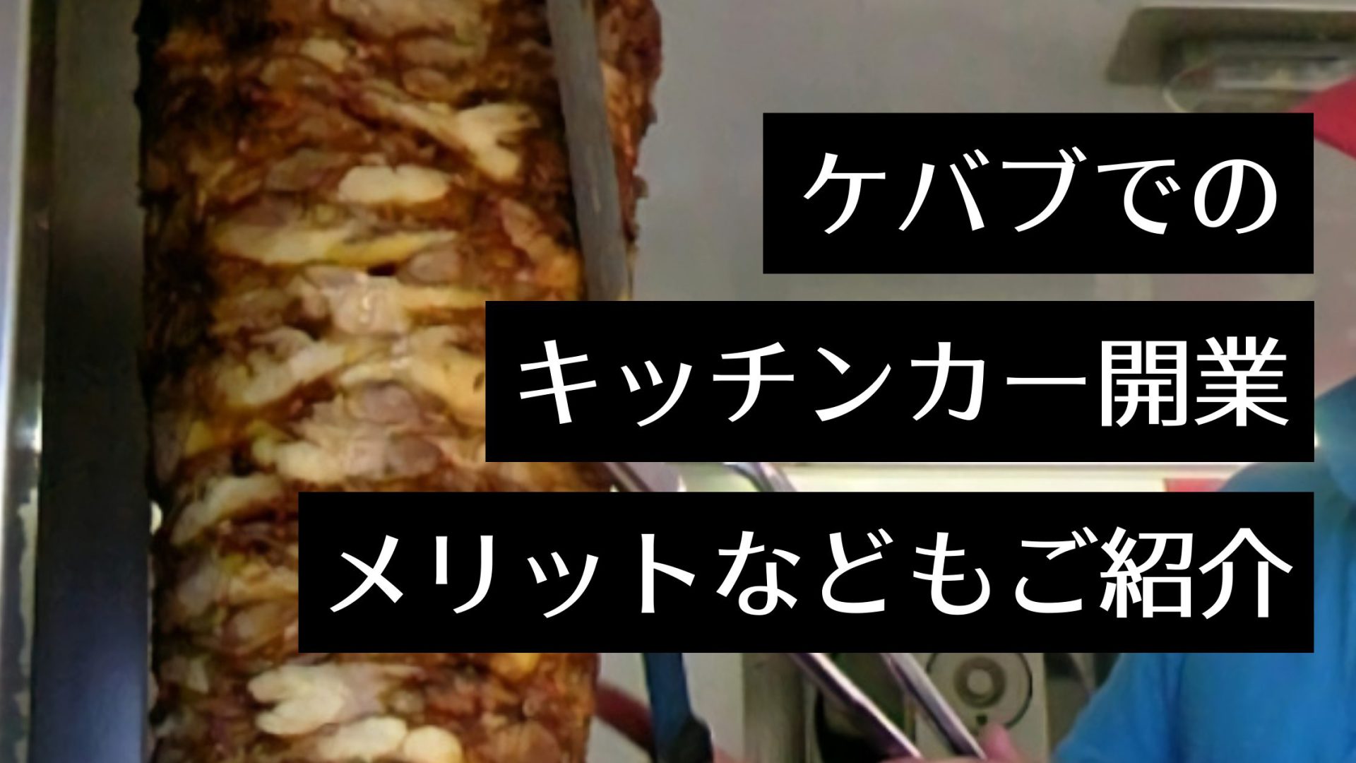 キッチンカーでケバブ屋台を出店するには？開業するメリット・デメリットや成功事例・コツも解説！